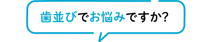 歯並びでお悩みですか？